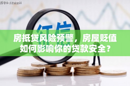 项城房抵贷风险预警，房屋贬值如何影响你的贷款安全？