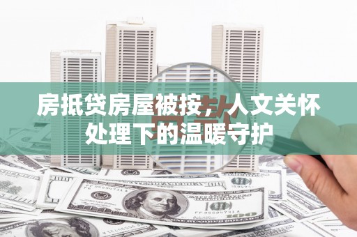 川汇房抵贷房屋被按，人文关怀处理下的温暖守护