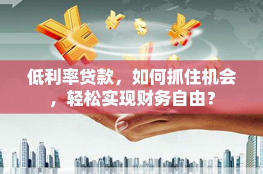 平昌低利率贷款，如何抓住机会，轻松实现财务自由？