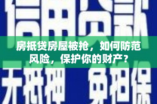 吴川房抵贷房屋被抢，如何防范风险，保护你的财产？