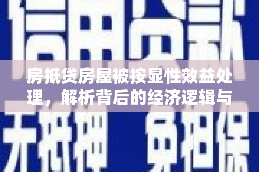 五结房抵贷房屋被按显性效益处理，解析背后的经济逻辑与风险防范