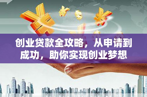 龙里创业贷款全攻略，从申请到成功，助你实现创业梦想