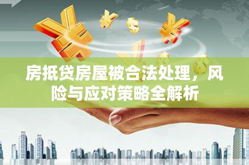 多伦房抵贷房屋被合法处理，风险与应对策略全解析