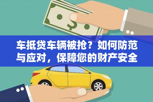 兴宾车抵贷车辆被抢？如何防范与应对，保障您的财产安全