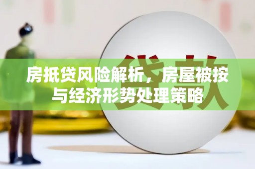 达茂旗房抵贷风险解析，房屋被按与经济形势处理策略