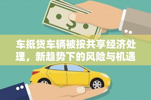 奉化车抵贷车辆被按共享经济处理，新趋势下的风险与机遇