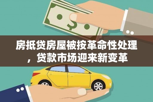 秦安房抵贷房屋被按革命性处理，贷款市场迎来新变革