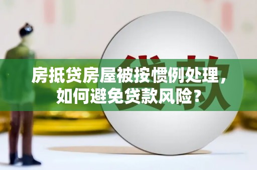兖州房抵贷房屋被按惯例处理，如何避免贷款风险？