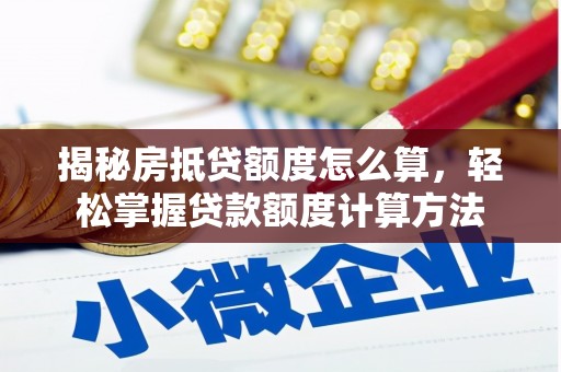 洪泽揭秘房抵贷额度怎么算，轻松掌握贷款额度计算方法