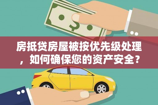绥中房抵贷房屋被按优先级处理，如何确保您的资产安全？