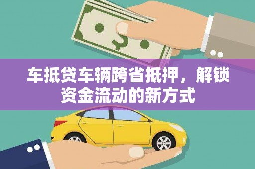 彭水车抵贷车辆跨省抵押，解锁资金流动的新方式