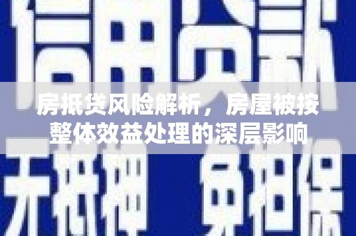 衡山房抵贷风险解析，房屋被按整体效益处理的深层影响