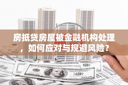 通海房抵贷房屋被金融机构处理，如何应对与规避风险？