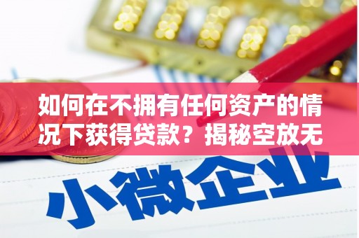 漾濞如何在不拥有任何资产的情况下获得贷款？揭秘空放无抵押贷款的真相